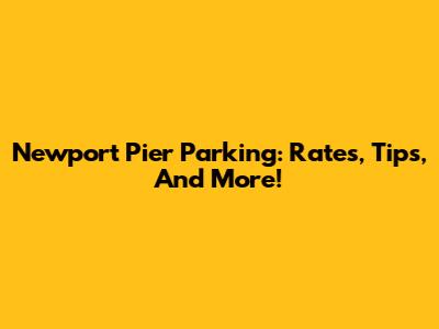 Newport Pier Parking: Rates, Tips, And More!