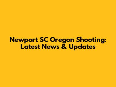 Newport SC Oregon Shooting: Latest News & Updates