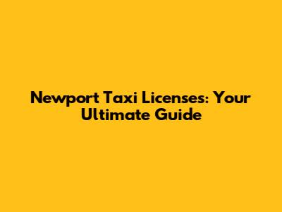 Newport Taxi Licenses: Your Ultimate Guide