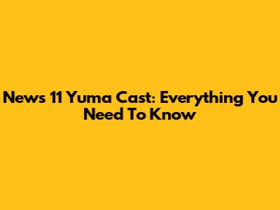 News 11 Yuma Cast: Everything You Need To Know