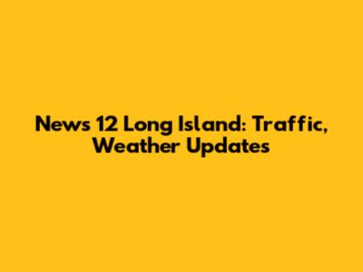 News 12 Long Island: Traffic, Weather Updates
