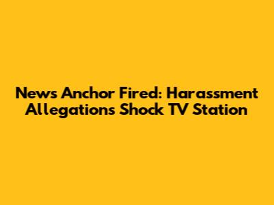 News Anchor Fired: Harassment Allegations Shock TV Station