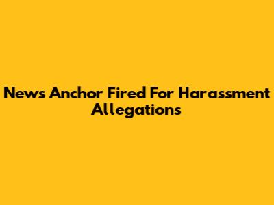 News Anchor Fired For Harassment Allegations
