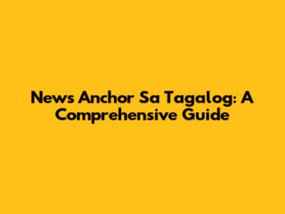 News Anchor Sa Tagalog: A Comprehensive Guide