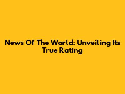 News Of The World: Unveiling Its True Rating