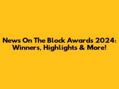 News On The Block Awards 2024: Winners, Highlights & More!