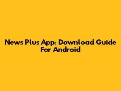 News Plus App: Download Guide For Android
