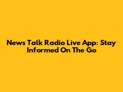 News Talk Radio Live App: Stay Informed On The Go