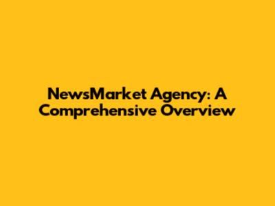 NewsMarket Agency: A Comprehensive Overview