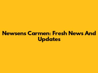 Newsen's Carmen: Fresh News And Updates