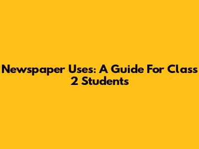 Newspaper Uses: A Guide For Class 2 Students