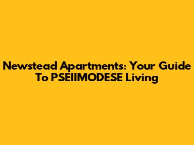 Newstead Apartments: Your Guide To PSEIIMODESE Living