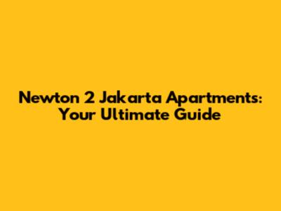 Newton 2 Jakarta Apartments: Your Ultimate Guide
