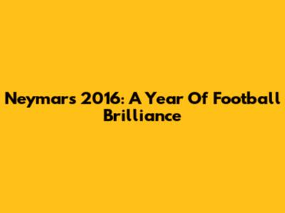 Neymar's 2016: A Year Of Football Brilliance