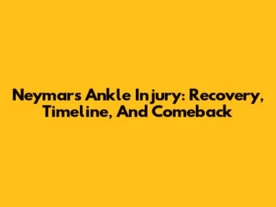 Neymar's Ankle Injury: Recovery, Timeline, And Comeback