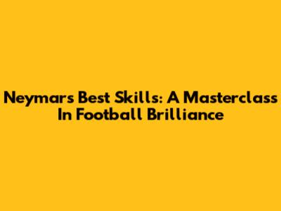 Neymar's Best Skills: A Masterclass In Football Brilliance