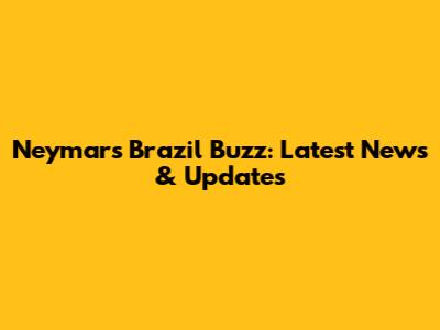 Neymar's Brazil Buzz: Latest News & Updates