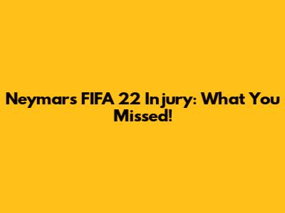 Neymar's FIFA 22 Injury: What You Missed!