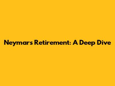Neymar's Retirement: A Deep Dive