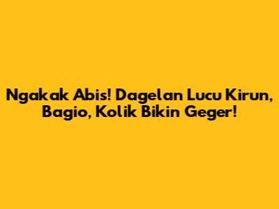 Ngakak Abis! Dagelan Lucu Kirun, Bagio, Kolik Bikin Geger!