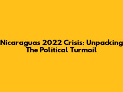 Nicaragua's 2022 Crisis: Unpacking The Political Turmoil