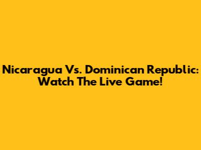 Nicaragua Vs. Dominican Republic: Watch The Live Game!