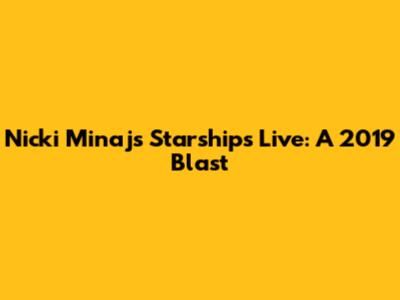 Nicki Minaj's Starships Live: A 2019 Blast