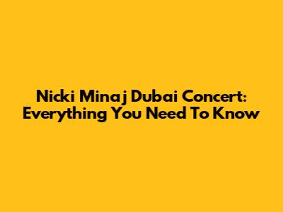 Nicki Minaj Dubai Concert: Everything You Need To Know