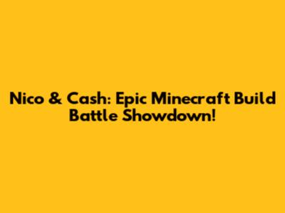Nico & Cash: Epic Minecraft Build Battle Showdown!