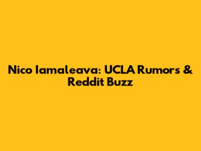 Nico Iamaleava: UCLA Rumors & Reddit Buzz