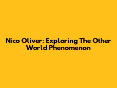 Nico Oliver: Exploring The 'Other World' Phenomenon