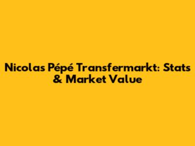 Nicolas Pépé Transfermarkt: Stats & Market Value
