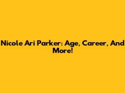 Nicole Ari Parker: Age, Career, And More!