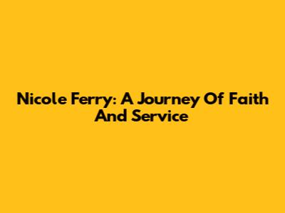 Nicole Ferry: A Journey Of Faith And Service