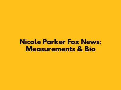 Nicole Parker Fox News: Measurements & Bio