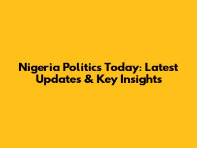 Nigeria Politics Today: Latest Updates & Key Insights