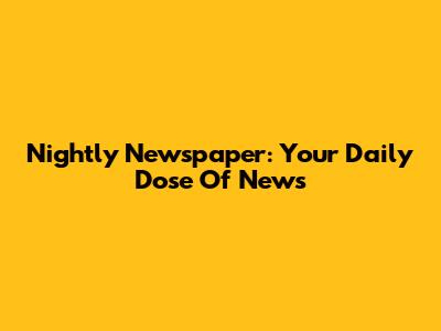 Nightly Newspaper: Your Daily Dose Of News
