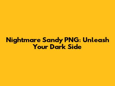 Nightmare Sandy PNG: Unleash Your Dark Side