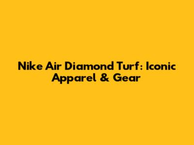 Nike Air Diamond Turf: Iconic Apparel & Gear