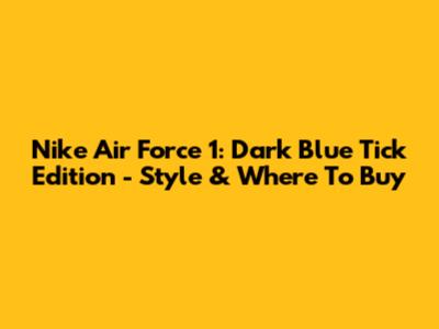 Nike Air Force 1: Dark Blue Tick Edition - Style & Where To Buy