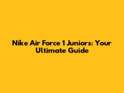 Nike Air Force 1 Juniors: Your Ultimate Guide