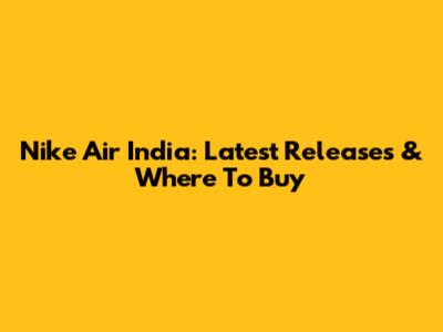 Nike Air India: Latest Releases & Where To Buy