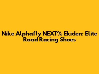 Nike Alphafly NEXT% Ekiden: Elite Road Racing Shoes