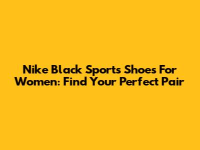 Nike Black Sports Shoes For Women: Find Your Perfect Pair
