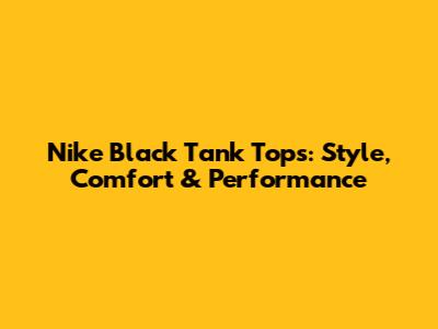 Nike Black Tank Tops: Style, Comfort & Performance