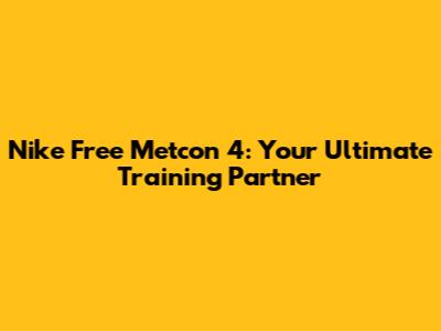 Nike Free Metcon 4: Your Ultimate Training Partner