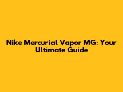 Nike Mercurial Vapor MG: Your Ultimate Guide