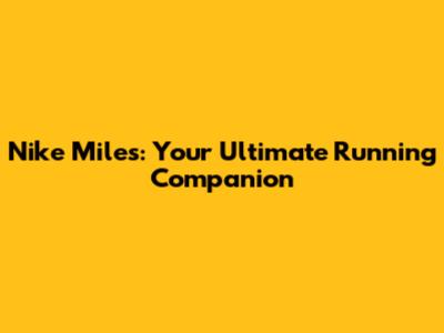 Nike Miles: Your Ultimate Running Companion
