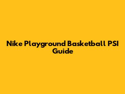 Nike Playground Basketball PSI Guide