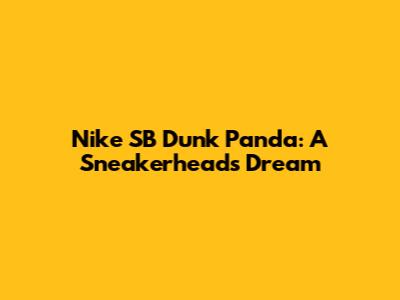 Nike SB Dunk Panda: A Sneakerhead's Dream